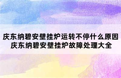 庆东纳碧安壁挂炉运转不停什么原因 庆东纳碧安壁挂炉故障处理大全